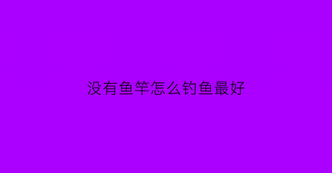 没有鱼竿怎么钓鱼最好(没有鱼竿怎么钓鱼)