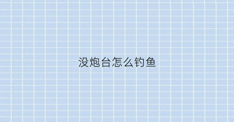 没炮台怎么钓鱼(象棋炮没有炮台的时候可以走几步)