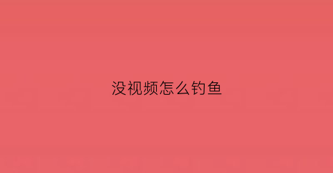 没视频怎么钓鱼(播放钓鱼的视频不是吃鸡的视频是真的)