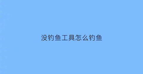 没钓鱼工具怎么钓鱼(钓鱼没有鱼饵怎么钓)