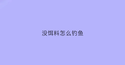 没饵料怎么钓鱼(钓鱼没有饵料可以用什么来钓)