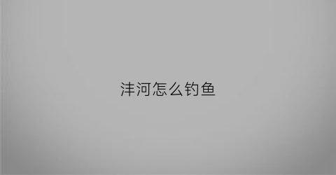沣河怎么钓鱼(沣河钓点)