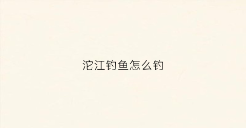 沱江钓鱼怎么钓(沱江的鱼)