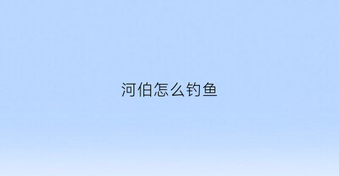 河伯怎么钓鱼(河钓攻略)