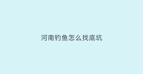 河南钓鱼怎么找底坑(河南野钓水库)