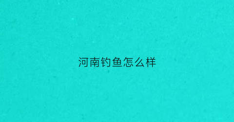 河南钓鱼怎么样(河南钓鱼高手)