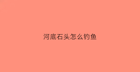 河底石头怎么钓鱼(水底都是石头怎么底钓)