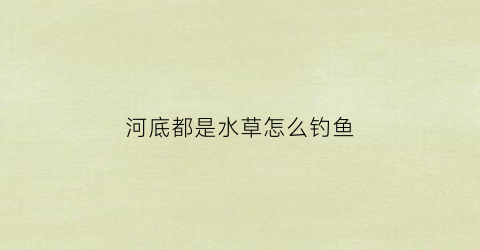 河底都是水草怎么钓鱼