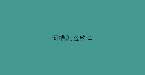 河槽怎么钓鱼