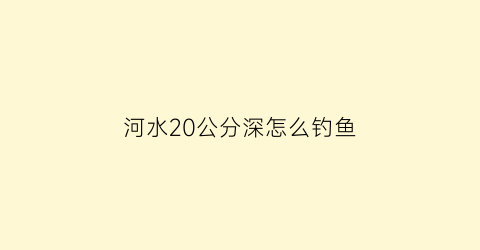 河水20公分深怎么钓鱼