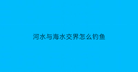 河水与海水交界怎么钓鱼