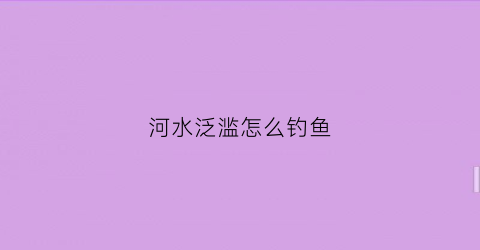 河水泛滥怎么钓鱼