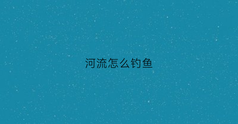 河流怎么钓鱼