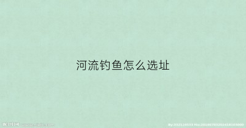 河流钓鱼怎么选址(河流钓大鱼如何选点)