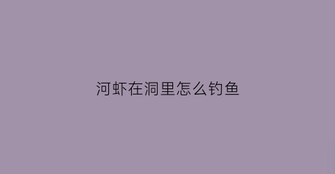 河虾在洞里怎么钓鱼(在河边如何钓虾)