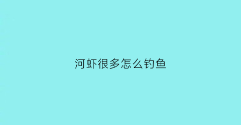 河虾很多怎么钓鱼(河虾怎么钓鱼最好)
