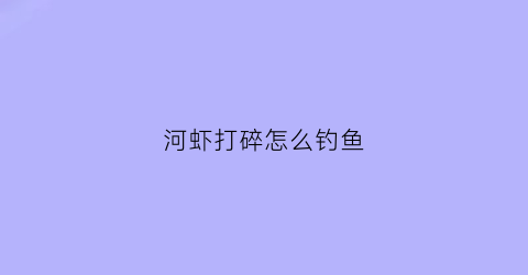 河虾打碎怎么钓鱼