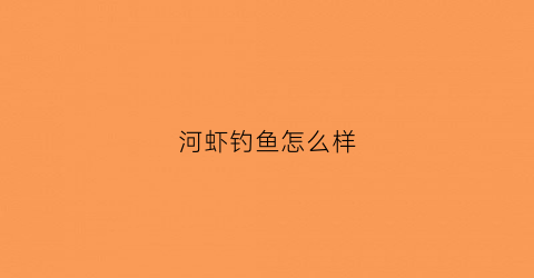 河虾钓鱼怎么样(河虾钓鱼能钓什么鱼)