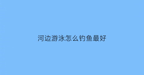 河边游泳怎么钓鱼最好