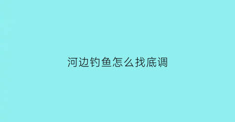 河边钓鱼怎么找底调