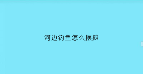 河边钓鱼怎么摆摊