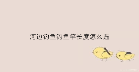 河边钓鱼钓鱼竿长度怎么选(河边用几米的鱼竿)