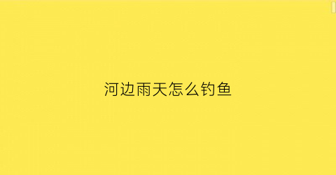 河边雨天怎么钓鱼