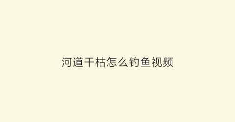 “河道干枯怎么钓鱼视频(干枯河道捕鱼)