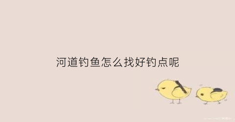 河道钓鱼怎么找好钓点呢