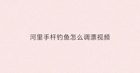河里手杆钓鱼怎么调漂视频(手竿农村野河钓鱼视频)