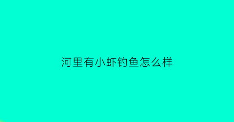 河里有小虾钓鱼怎么样(小河虾能钓鱼吗)