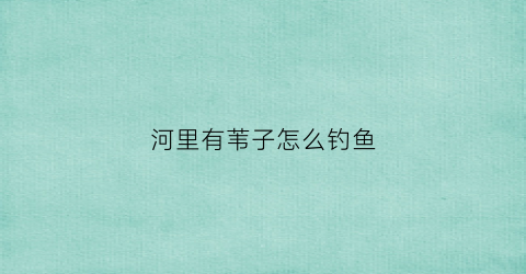 河里有苇子怎么钓鱼