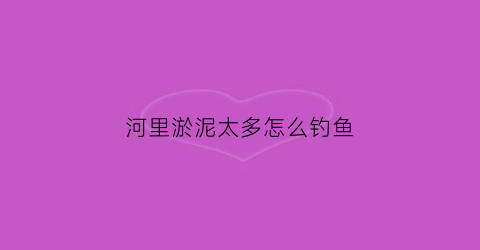 河里淤泥太多怎么钓鱼