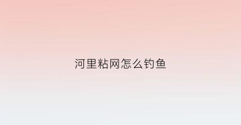 河里粘网怎么钓鱼