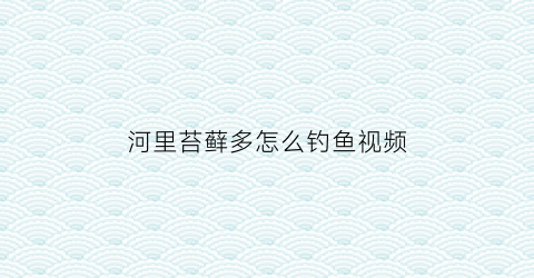 河里苔藓多怎么钓鱼视频