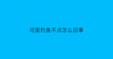 河里钓鱼不点怎么回事