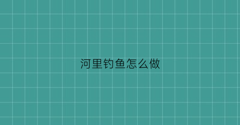 河里钓鱼怎么做