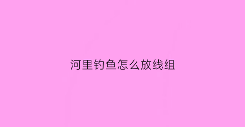 河里钓鱼怎么放线组