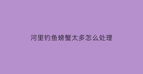 河里钓鱼螃蟹太多怎么处理