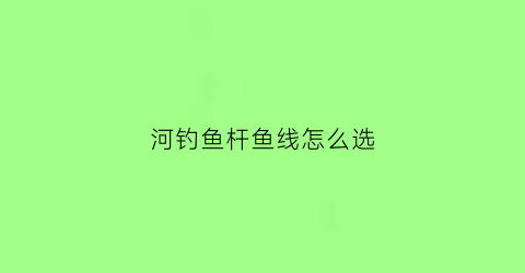 河钓鱼杆鱼线怎么选(河钓用什么线)