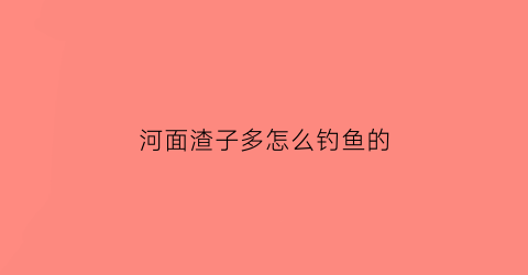 河面渣子多怎么钓鱼的