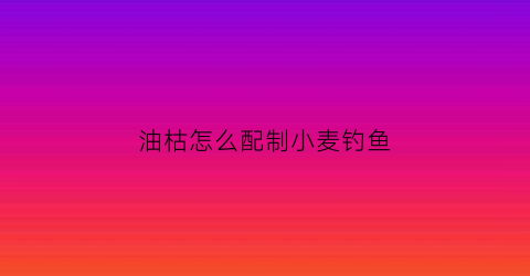 油枯怎么配制小麦钓鱼(油枯打窝钓鱼效果好吗)