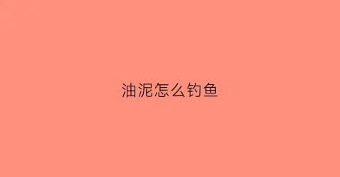 油泥怎么钓鱼(油泥新手入门教程)