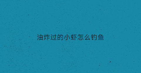 油炸过的小虾怎么钓鱼(炸过虾的油还能做什么)