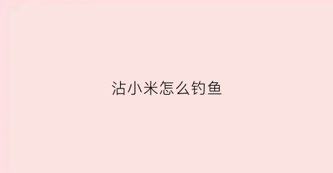 沾小米怎么钓鱼(粘小米钓法)