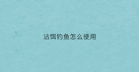 沾饵钓鱼怎么使用(钓鱼粘饵怎么用)