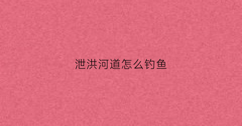 泄洪河道怎么钓鱼