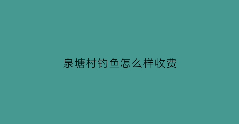 泉塘村钓鱼怎么样收费(泉塘水库)