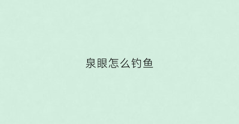泉眼怎么钓鱼(泉眼怎么弄)