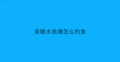 泉眼水池塘怎么钓鱼(泉眼水能养鱼吗)